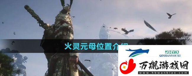 黑神话悟空火灵元母在哪-火灵元母位置介绍