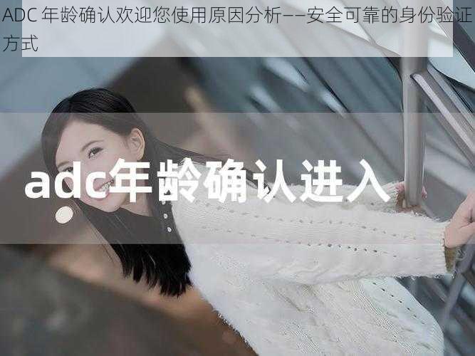 ADC 年龄确认欢迎您使用原因分析——安全可靠的身份验证方式