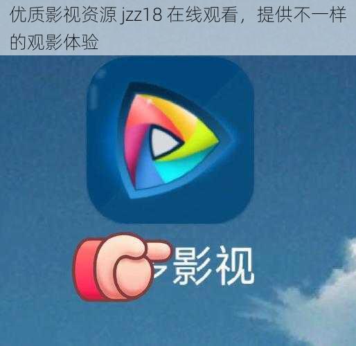 优质影视资源 jzz18 在线观看,提供不一样的观影体验