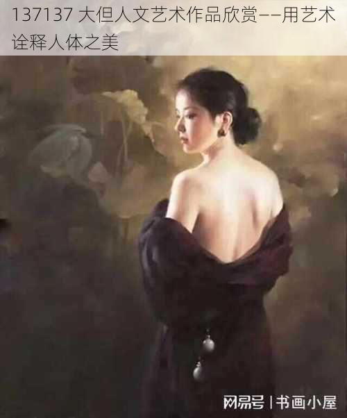137137 大但人文艺术作品欣赏——用艺术诠释人体之美