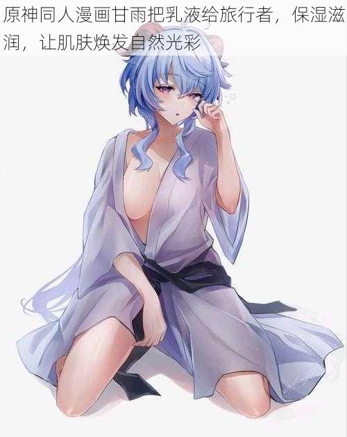 原神同人漫画甘雨把乳液给旅行者,保湿滋润,让肌肤焕发自然光彩