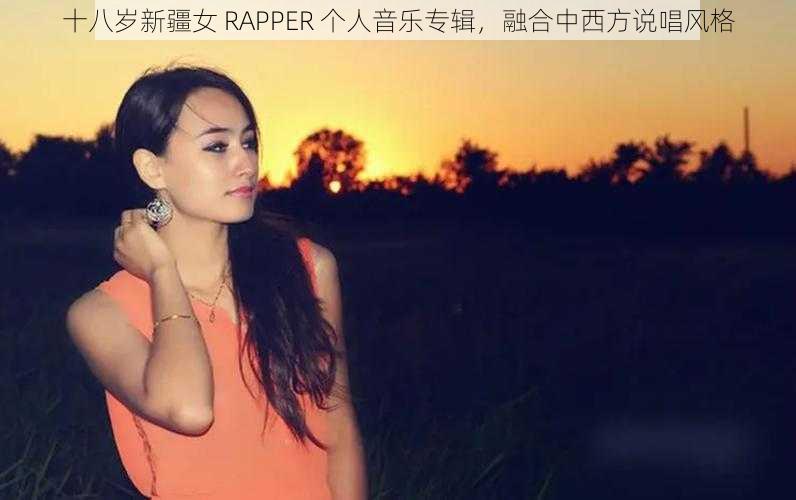 十八岁新疆女 RAPPER 个人音乐专辑,融合中西方说唱风格