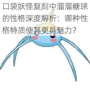 口袋妖怪复刻中溜溜糖球的性格深度解析:哪种性格特质使其更具魅力?