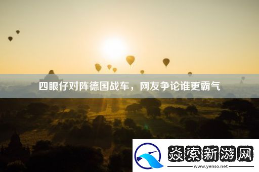 四眼仔对阵德国战车-网友争论谁更霸气