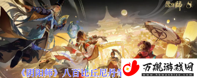 阴阳师八百比丘尼丹笔翎华怎么获得-八百比丘尼丹笔翎华获取方法