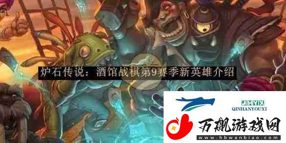 炉石传说：酒馆战棋第9赛季新英雄介绍-游戏攻略