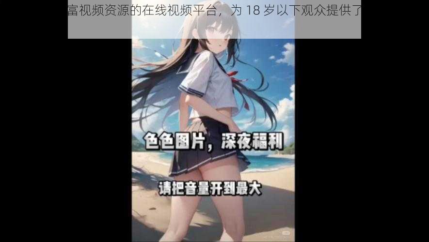 一款拥有丰富视频资源的在线视频平台,为 18 岁以下观众提供了丰富多彩的内容