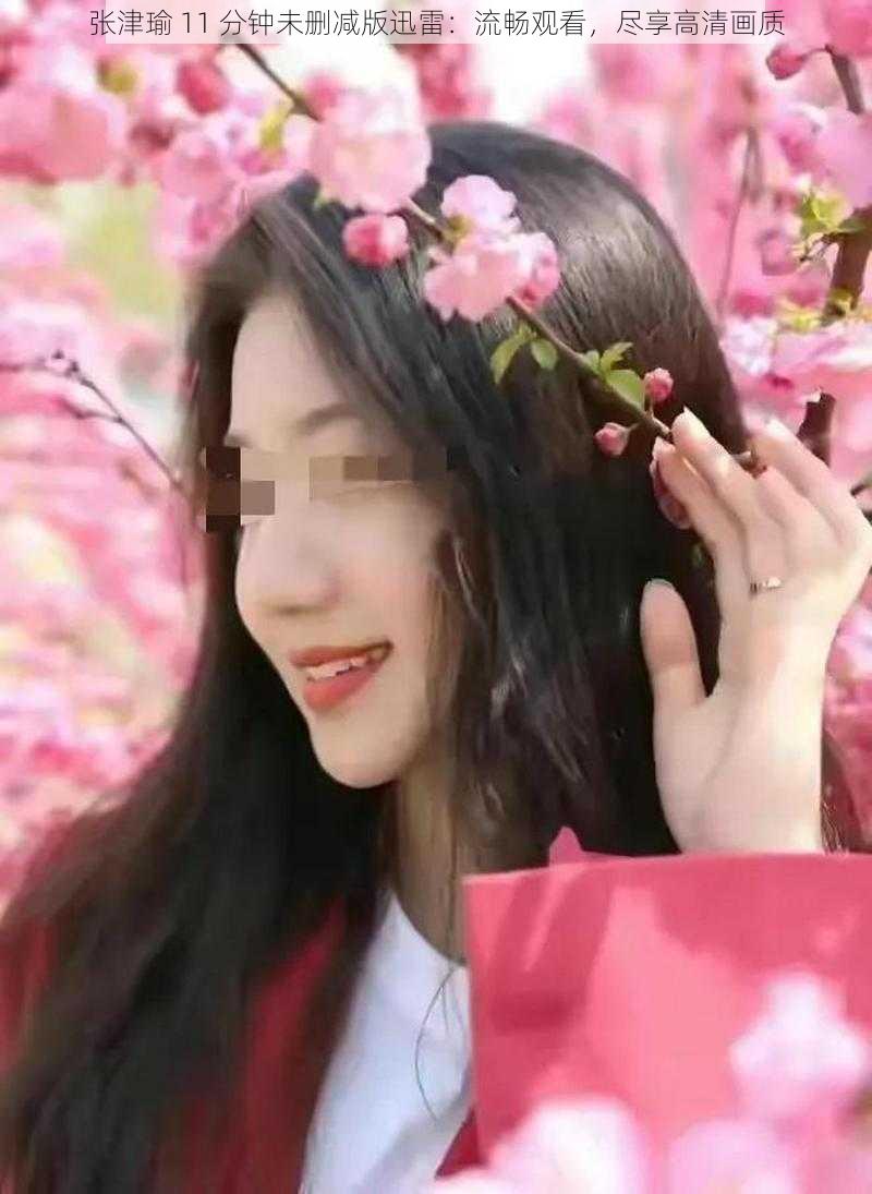 张津瑜 11 分钟未删减版迅雷:流畅观看,尽享高清画质
