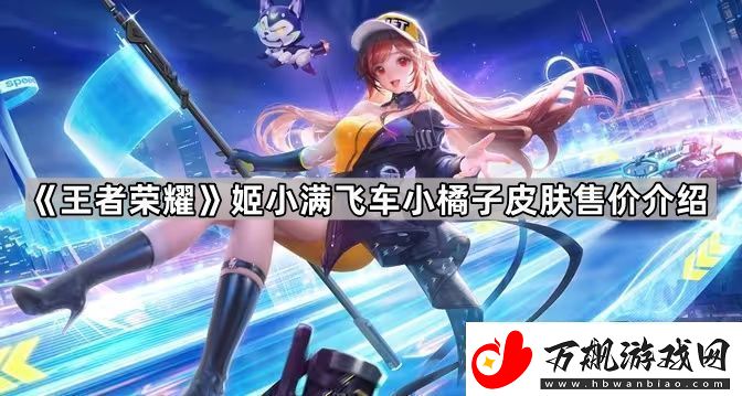 王者荣耀小橘子皮肤多少钱-姬小满飞车小橘子皮肤售价介绍
