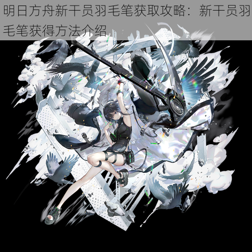 明日方舟新干员羽毛笔获取攻略：新干员羽毛笔获得方法介绍
