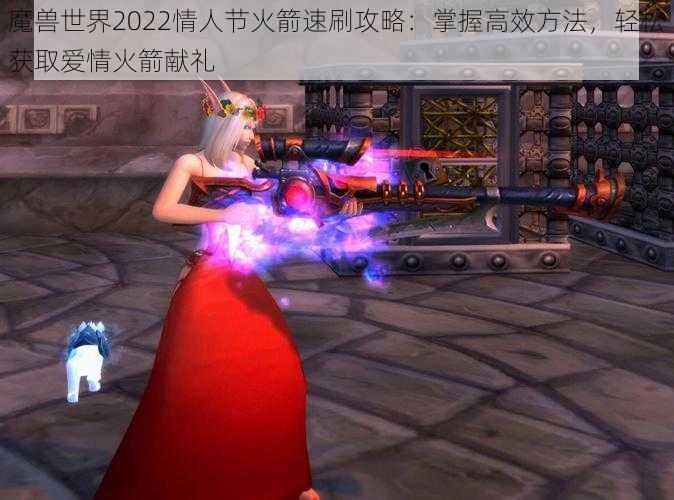 魔兽世界2022情人节火箭速刷攻略:掌握高效方法,轻松获取爱情火箭献礼