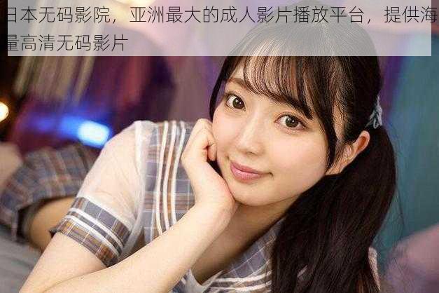 日本**影院,亚洲最大的成人影片播放平台,提供海量高清**影片