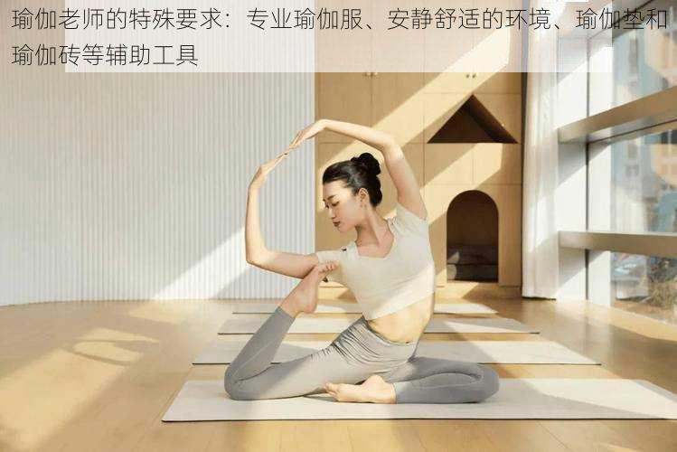 瑜伽老师的特殊要求：专业瑜伽服、安静舒适的环境、瑜伽垫和瑜伽砖等辅助工具