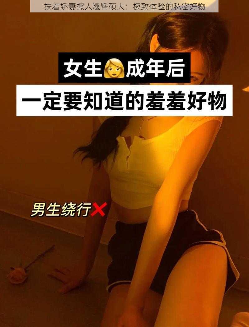 扶着娇妻撩人翘臀硕大:极致体验的私密好物