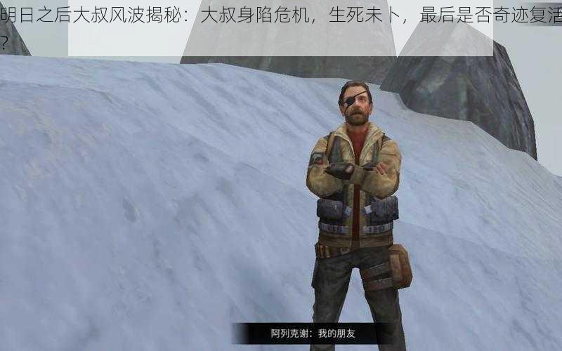 明日之后大叔风波揭秘:大叔身陷危机,生死未卜,最后是否奇迹复活?