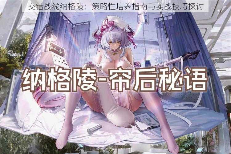 交错战线纳格陵:策略性培养指南与实战技巧探讨