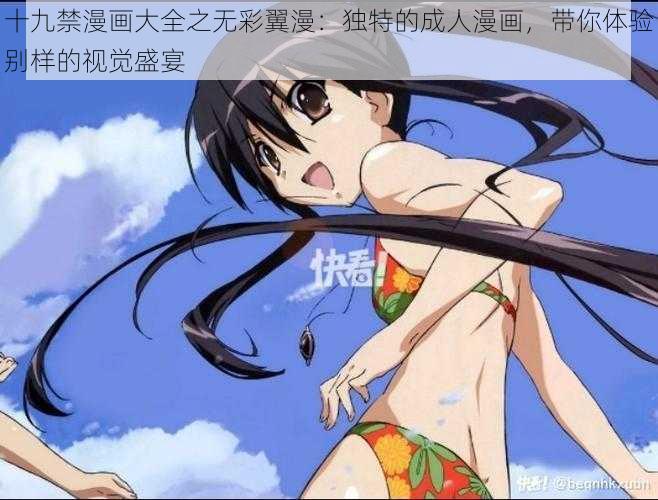 十九禁漫画大全之无彩翼漫:独特的成人漫画,带你体验别样的视觉盛宴