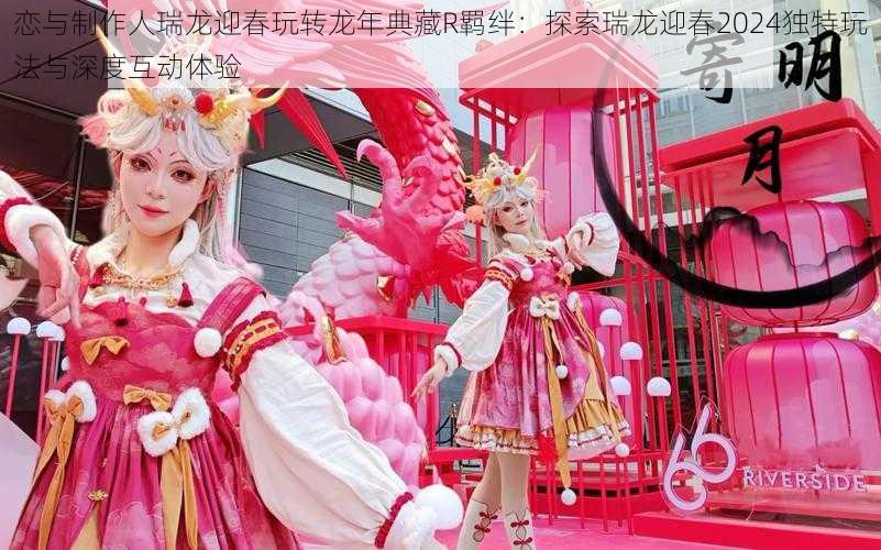 恋与制作人瑞龙迎春玩转龙年典藏R羁绊:探索瑞龙迎春2024独特玩法与深度互动体验