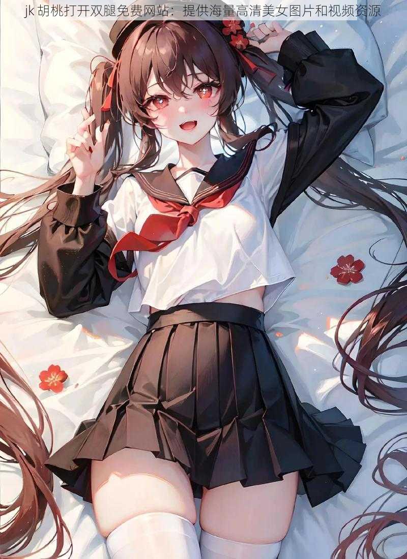 jk 胡桃打开双腿免费网站:提供海量高清美女图片和视频资源