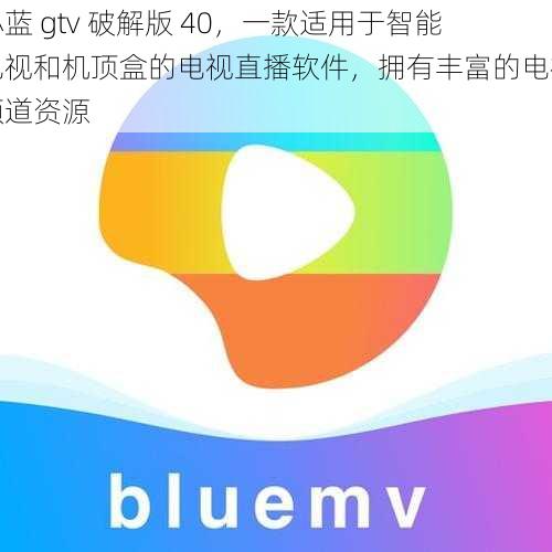 小蓝 gtv 破解版 40，一款适用于智能电视和机顶盒的电视直播软件，拥有丰富的电视频道资源