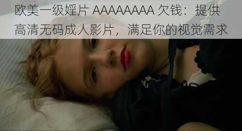 欧美一级婬片 AAAAAAAA 欠钱:提供高清**成人影片,满足你的视觉需求