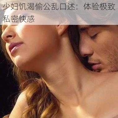少妇饥渴偷公乱口述:体验极致私密快感