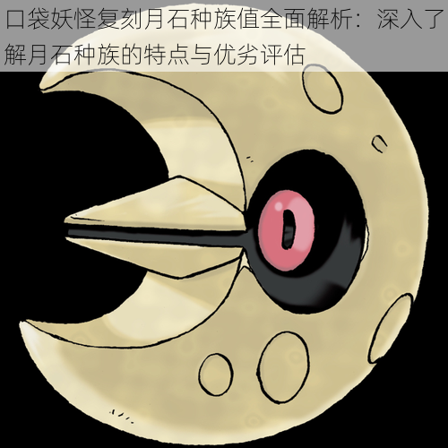 口袋妖怪复刻月石种族值全面解析:深入了解月石种族的特点与优劣评估