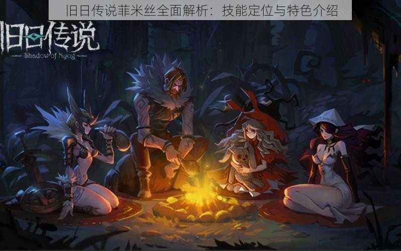 旧日传说菲米丝全面解析:技能定位与特色介绍
