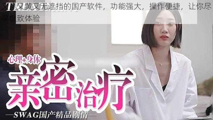 又爽又黄又无遮挡的国产软件,功能强大,操作便捷,让你尽享极致体验