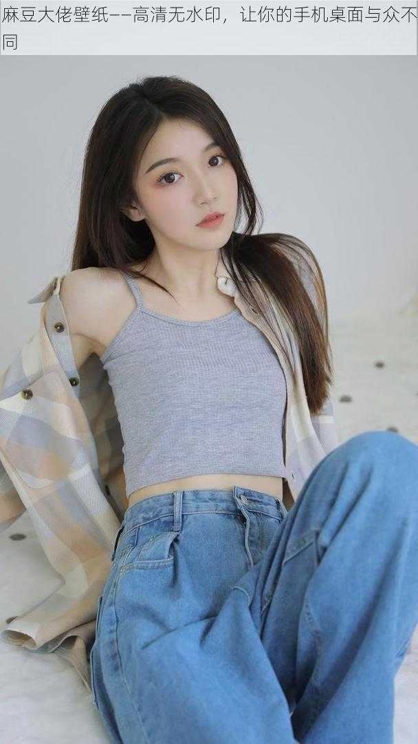 麻豆大佬壁纸——高清无水印,让你的手机桌面与众不同
