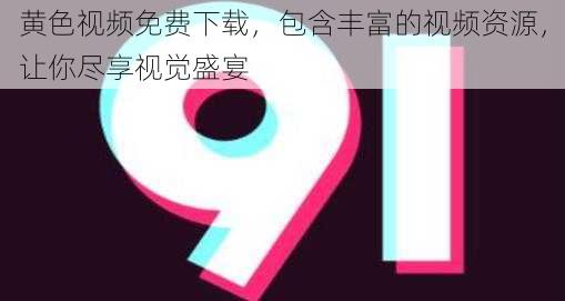 黄色视频免费下载,包含丰富的视频资源,让你尽享视觉盛宴