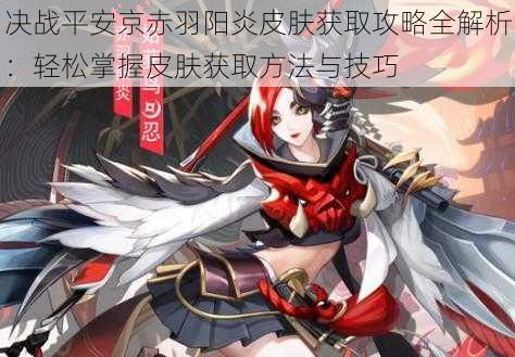 决战平安京赤羽阳炎皮肤获取攻略全解析：轻松掌握皮肤获取方法与技巧