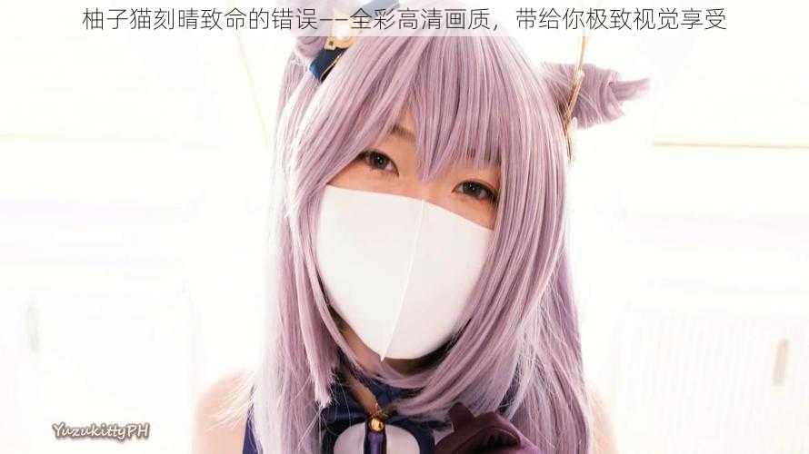 柚子猫刻晴致命的错误——全彩高清画质,带给你极致视觉享受