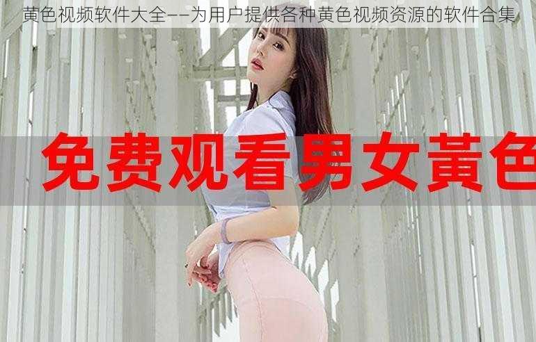 黄色视频软件大全——为用户提供各种黄色视频资源的软件合集
