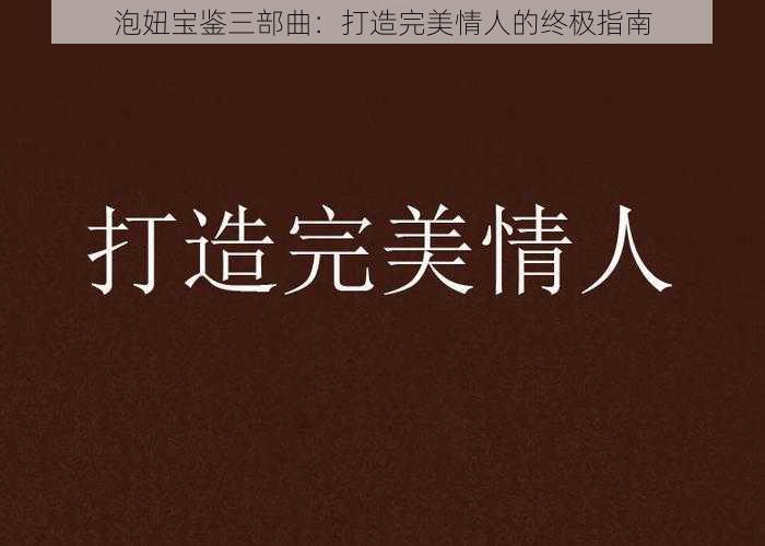 泡妞宝鉴三部曲：打造完美情人的终极指南
