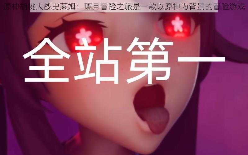 原神胡桃大战史莱姆:璃月冒险之旅是一款以原神为背景的冒险游戏