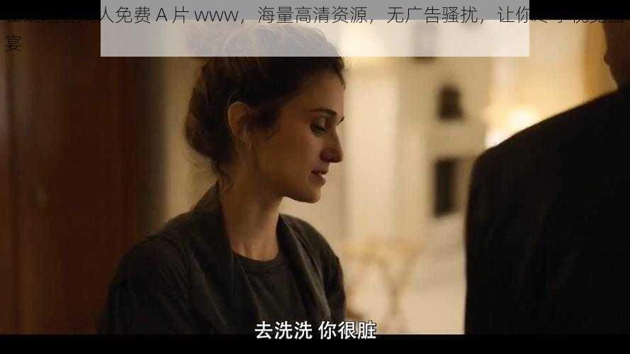 在线观看成人免费 A 片 www,海量高清资源,无广告骚扰,让你尽享视觉盛宴