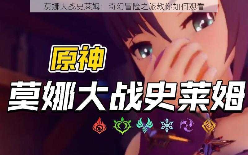 莫娜大战史莱姆：奇幻冒险之旅教你如何观看