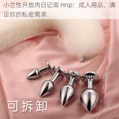 小兰性开放肉日记高 Hnp:成人用品,满足你的私密需求