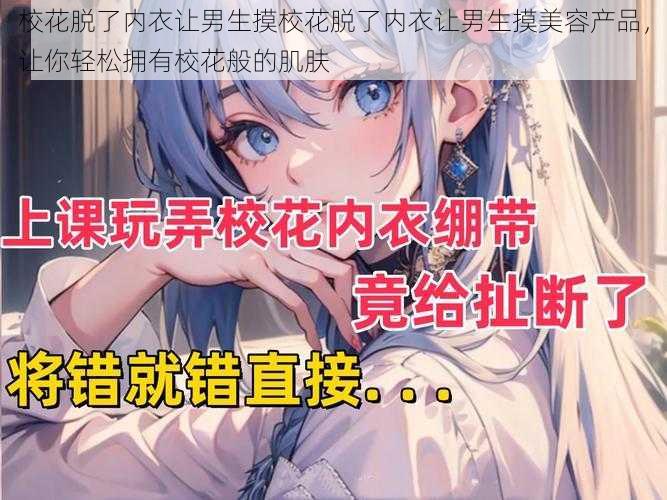 校花脱了内衣让男生摸校花脱了内衣让男生摸美容产品，让你轻松拥有校花般的肌肤