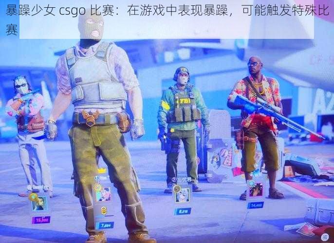 暴躁少女 csgo 比赛:在游戏中表现暴躁,可能触发特殊比赛