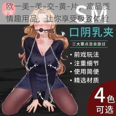 欧一美—美–交–黄–片,高品质情趣用品,让你享受极致体验