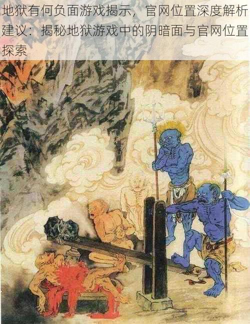地狱有何负面游戏揭示，官网位置深度解析建议：揭秘地狱游戏中的阴暗面与官网位置探索