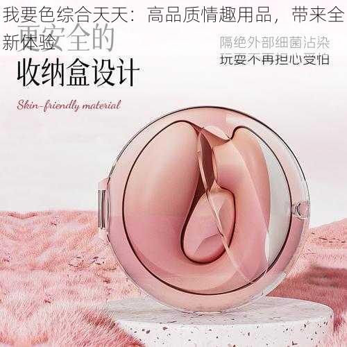 我要色综合天天:高品质情趣用品,带来全新体验