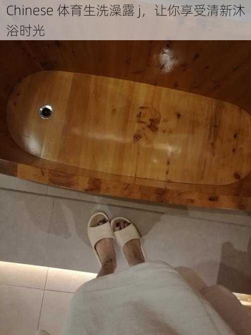Chinese 体育生洗澡露 j，让你享受清新沐浴时光