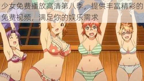 少女免费播放高清第八季，提供丰富精彩的免费视频，满足你的娱乐需求