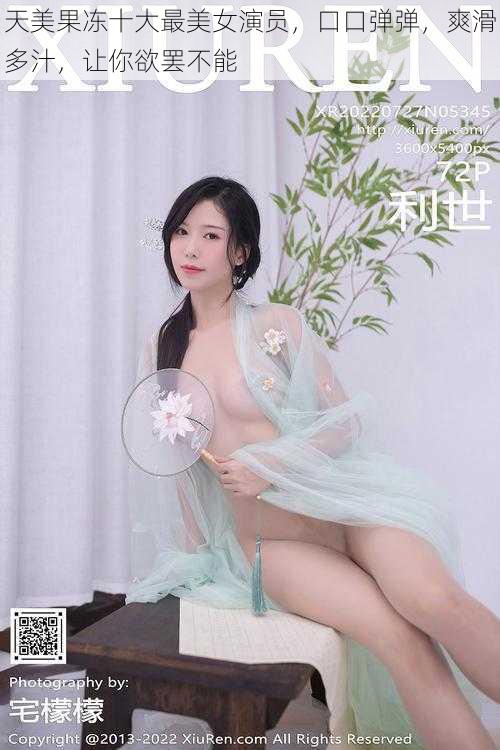 天美果冻十大最美女演员,口口弹弹,爽滑多汁,让你欲罢不能