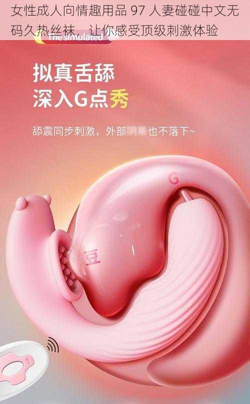 女性成人向情趣用品 97 人妻碰碰中文无码久热丝袜，让你感受顶级刺激体验