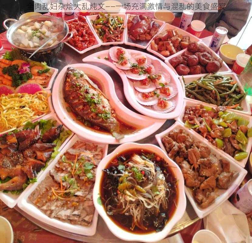 全肉乱妇杂烩大乱炖文——一场充满激情与混乱的美食盛宴
