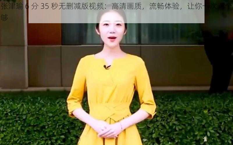 张津瑜 6 分 35 秒无删减版视频：高清画质，流畅体验，让你一次看个够